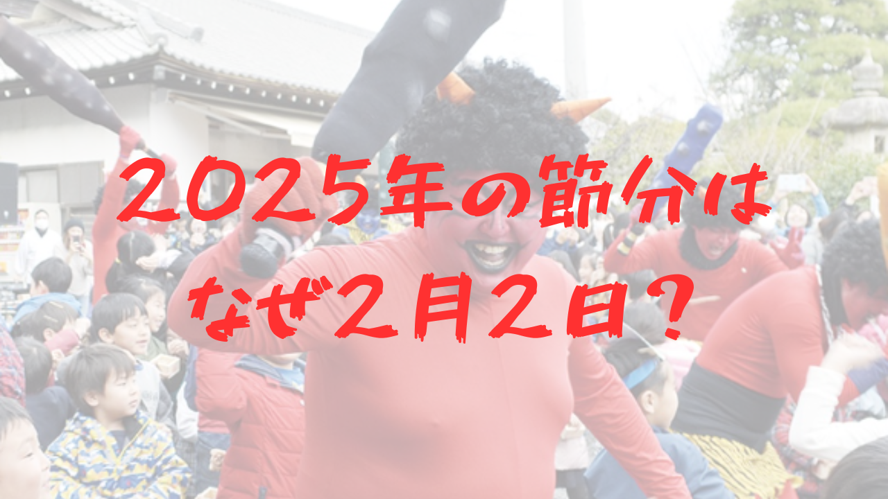 節分　2025　なぜ　2月2日　理由　立春　前日　豆まき　鬼　恵方巻き　大豆　落花生　納豆　2月3日　邪気払い　無病息災